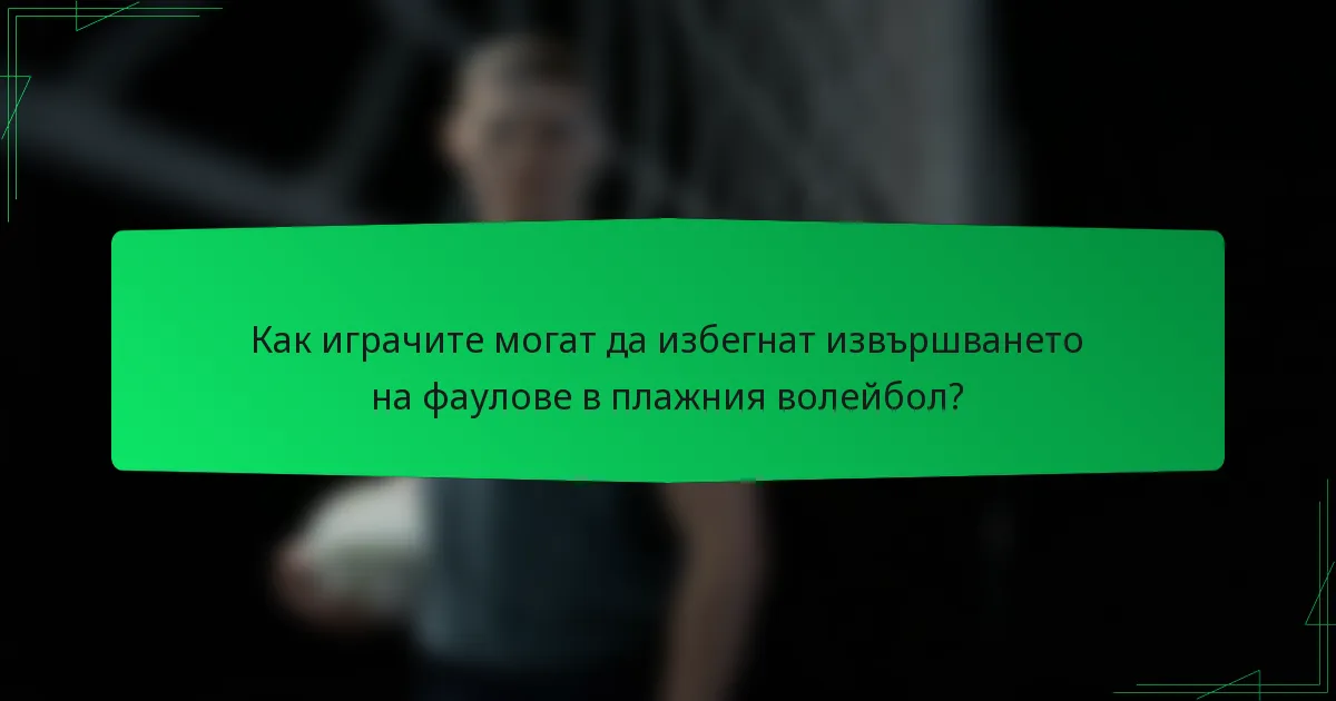Как играчите могат да избегнат извършването на фаулове в плажния волейбол?