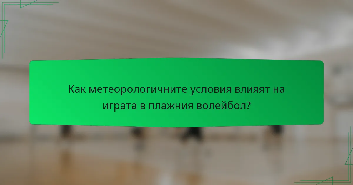 Как метеорологичните условия влияят на играта в плажния волейбол?