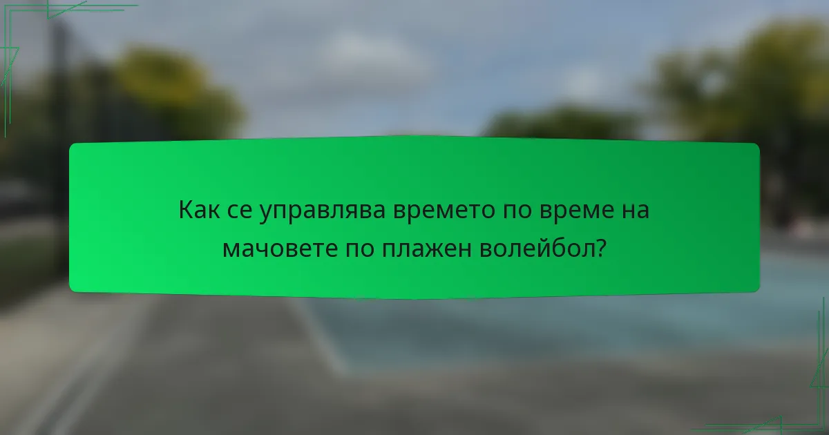 Как се управлява времето по време на мачовете по плажен волейбол?