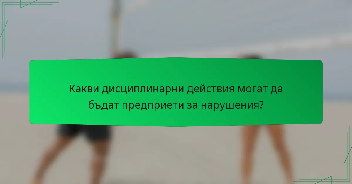 Какви дисциплинарни действия могат да бъдат предприети за нарушения?