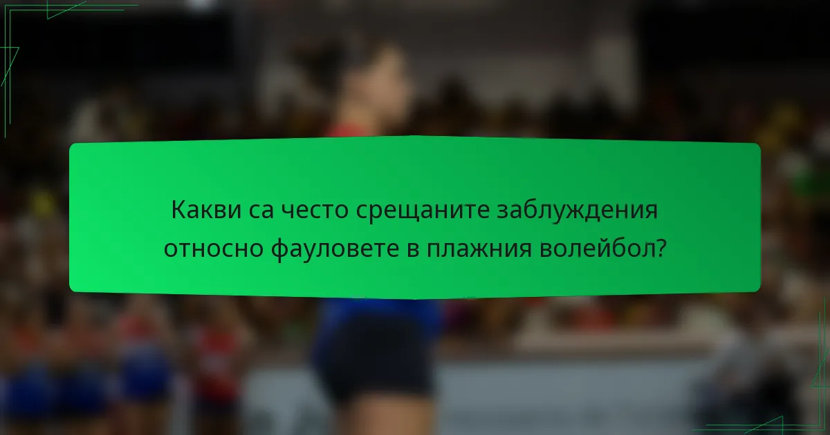 Какви са често срещаните заблуждения относно фауловете в плажния волейбол?