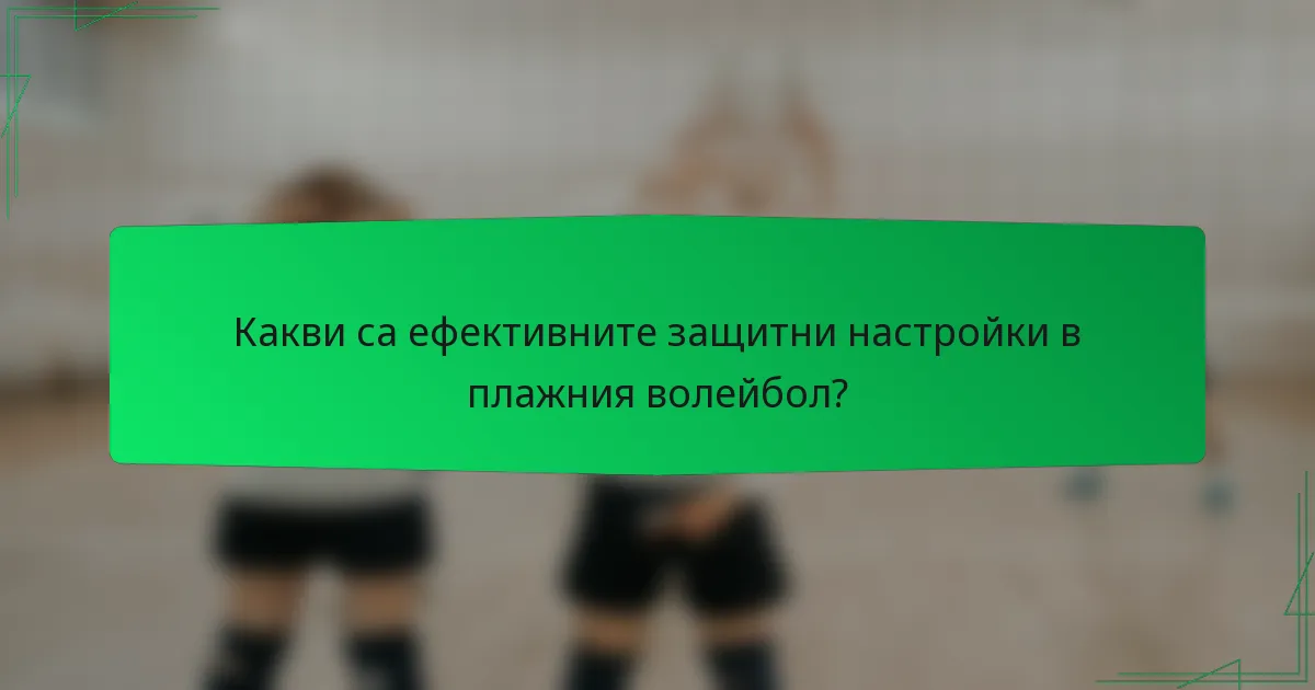 Какви са ефективните защитни настройки в плажния волейбол?