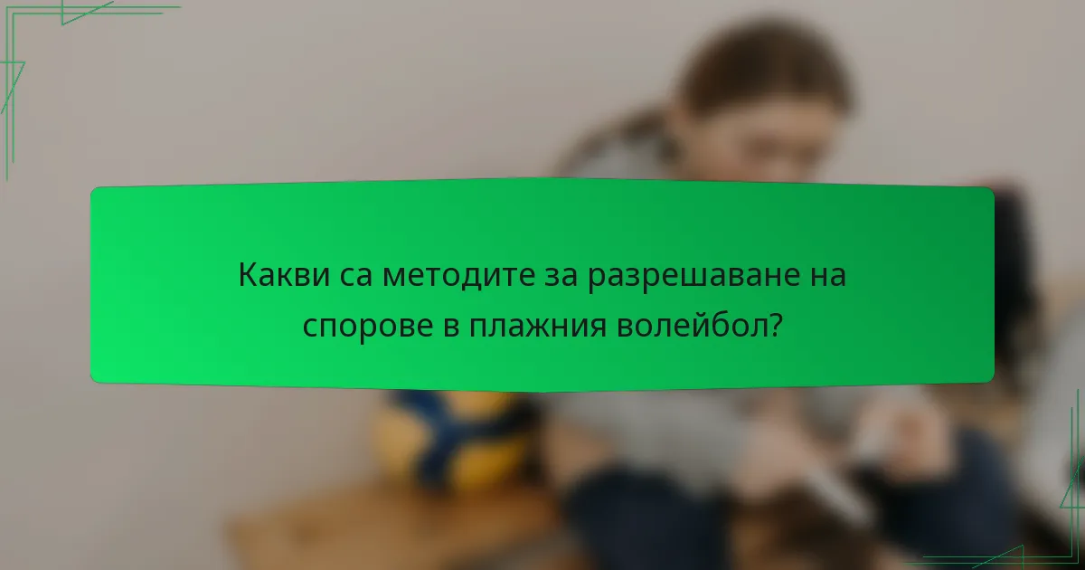 Какви са методите за разрешаване на спорове в плажния волейбол?