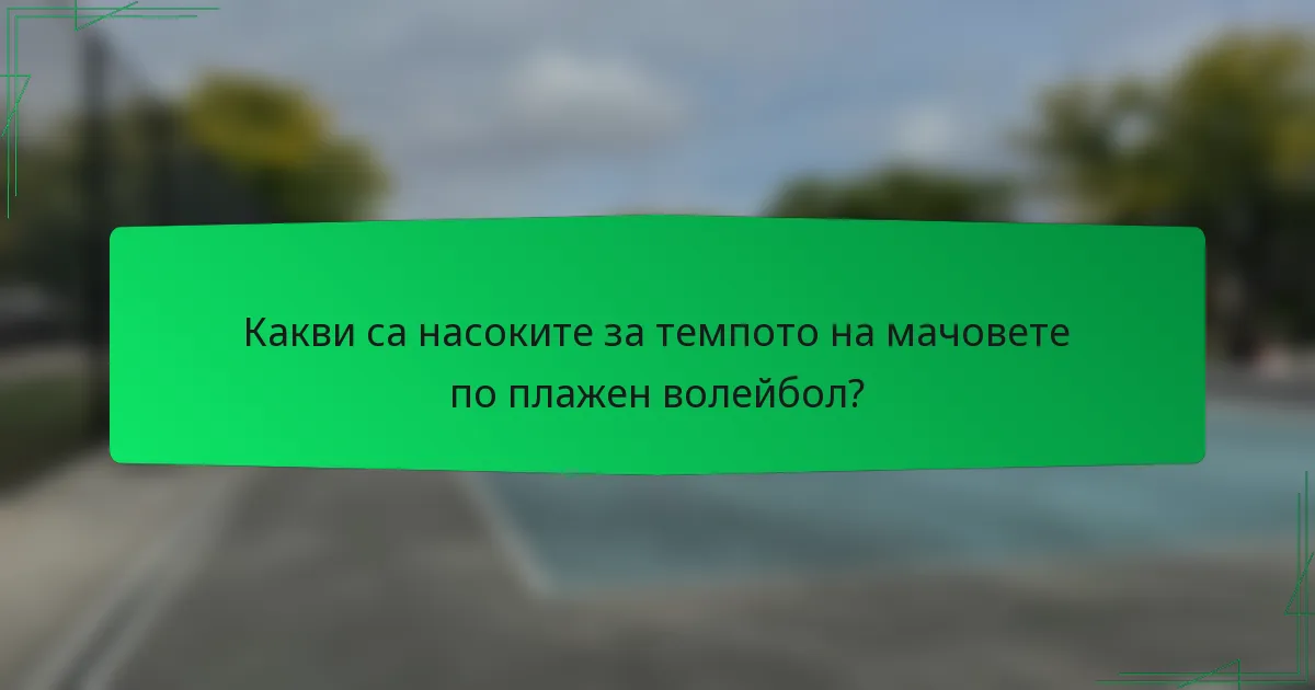 Какви са насоките за темпото на мачовете по плажен волейбол?