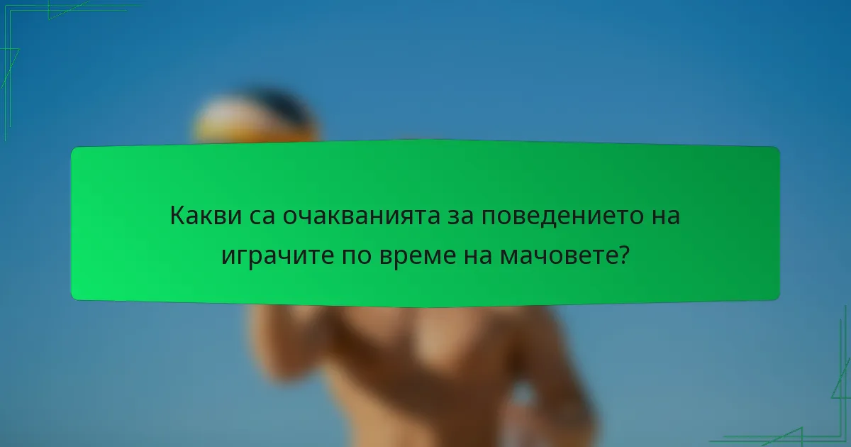 Какви са очакванията за поведението на играчите по време на мачовете?