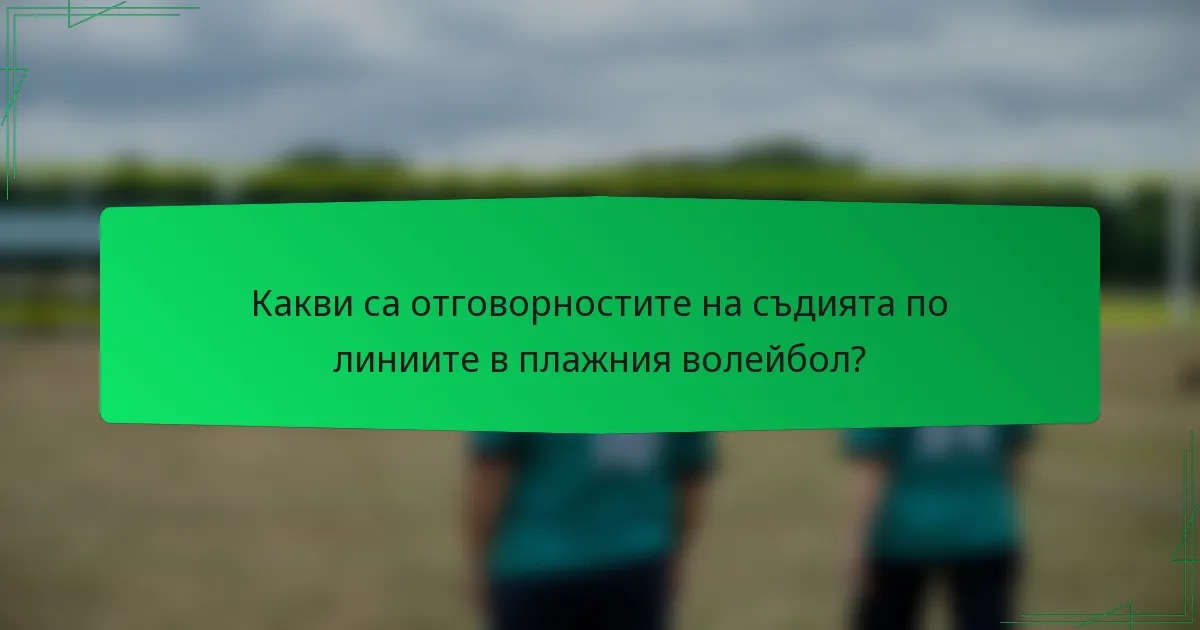 Какви са отговорностите на съдията по линиите в плажния волейбол?