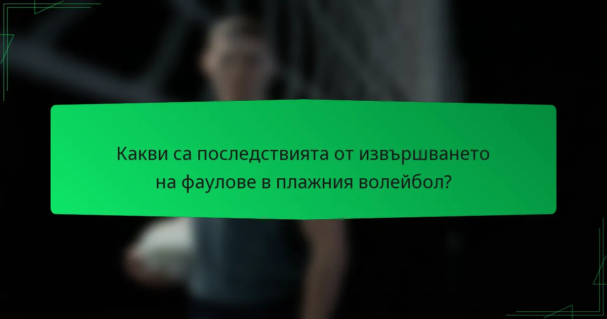 Какви са последствията от извършването на фаулове в плажния волейбол?