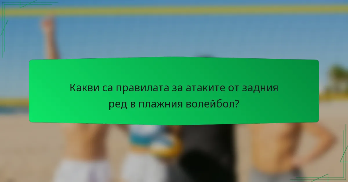 Какви са правилата за атаките от задния ред в плажния волейбол?