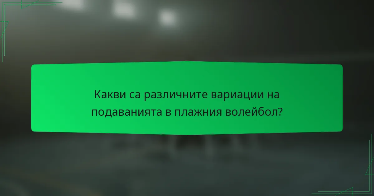 Какви са различните вариации на подаванията в плажния волейбол?