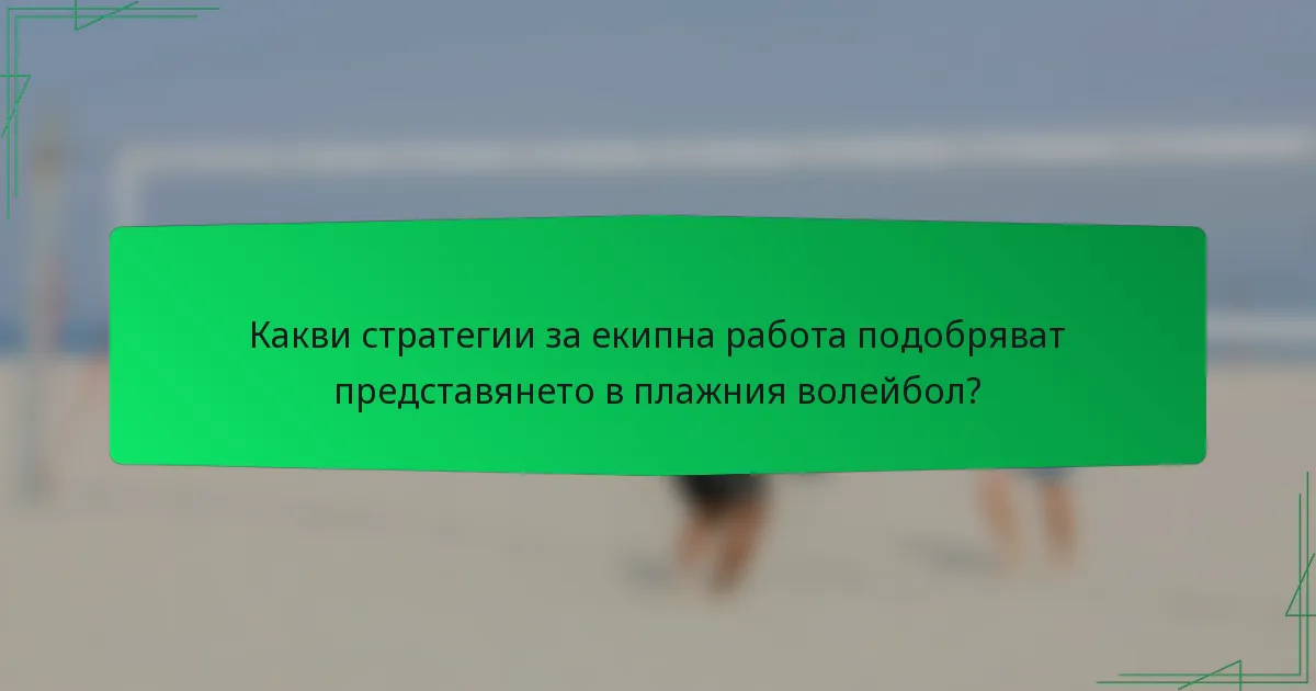 Какви стратегии за екипна работа подобряват представянето в плажния волейбол?