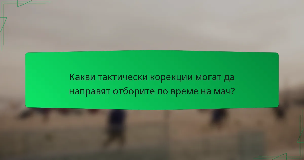 Какви тактически корекции могат да направят отборите по време на мач?