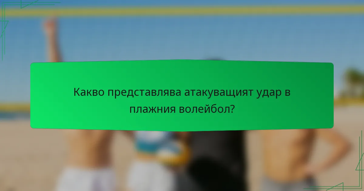 Какво представлява атакуващият удар в плажния волейбол?