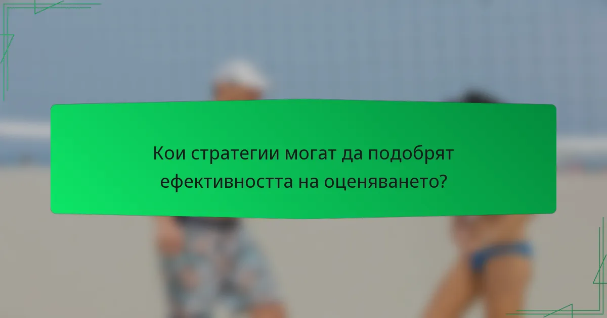 Кои стратегии могат да подобрят ефективността на оценяването?