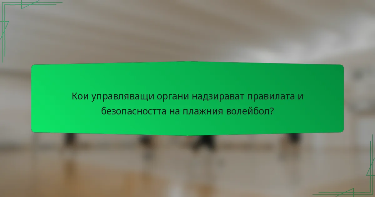 Кои управляващи органи надзирават правилата и безопасността на плажния волейбол?