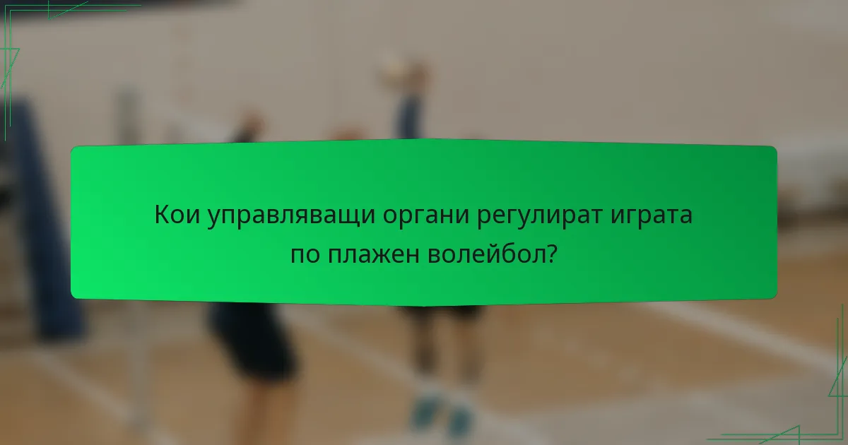 Кои управляващи органи регулират играта по плажен волейбол?